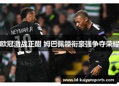 欧冠激战正酣 姆巴佩领衔豪强争夺荣耀