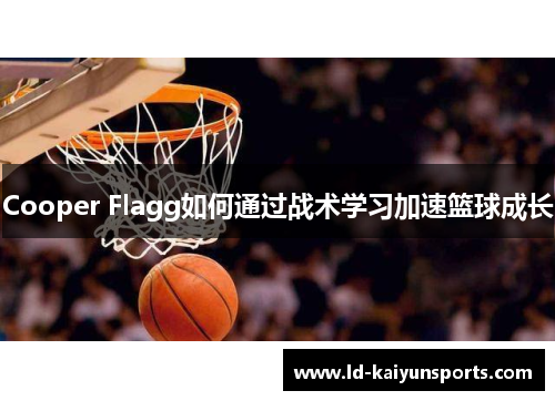 Cooper Flagg如何通过战术学习加速篮球成长