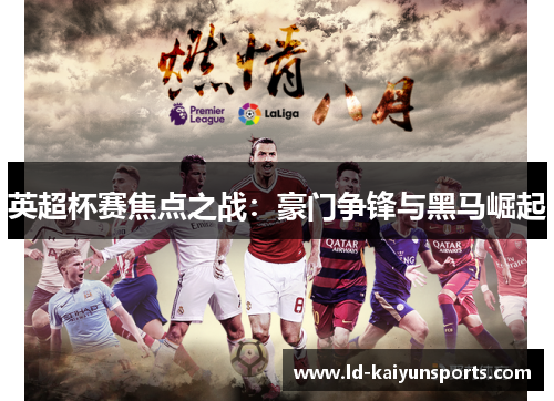 英超杯赛焦点之战：豪门争锋与黑马崛起