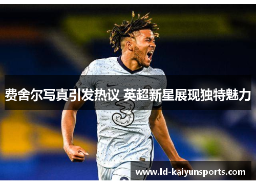费舍尔写真引发热议 英超新星展现独特魅力