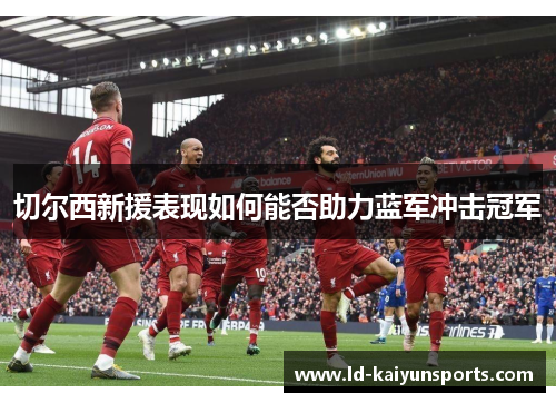 切尔西新援表现如何能否助力蓝军冲击冠军