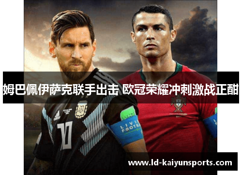 姆巴佩伊萨克联手出击 欧冠荣耀冲刺激战正酣