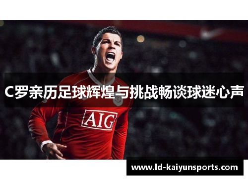 C罗亲历足球辉煌与挑战畅谈球迷心声