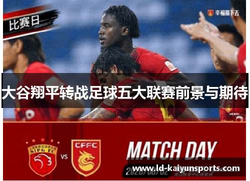 大谷翔平转战足球五大联赛前景与期待