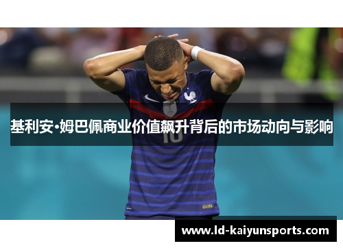 基利安·姆巴佩商业价值飙升背后的市场动向与影响
