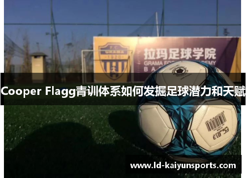 Cooper Flagg青训体系如何发掘足球潜力和天赋