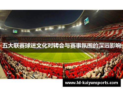 五大联赛球迷文化对转会与赛事氛围的深远影响