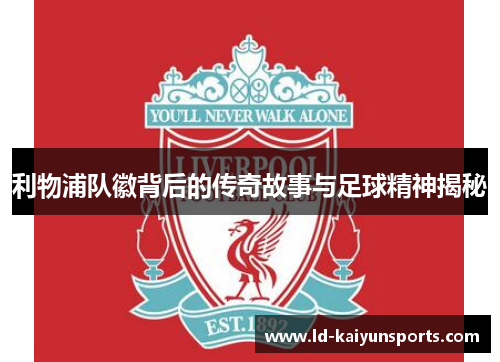 利物浦队徽背后的传奇故事与足球精神揭秘