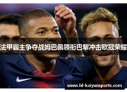 法甲霸主争夺战姆巴佩领衔巴黎冲击欧冠荣耀
