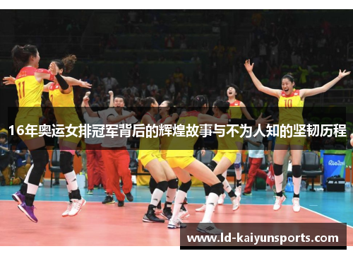 16年奥运女排冠军背后的辉煌故事与不为人知的坚韧历程