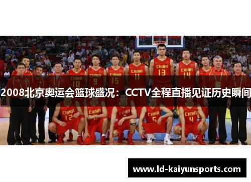 2008北京奥运会篮球盛况：CCTV全程直播见证历史瞬间